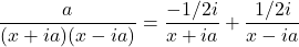 \dfrac{a}{(x+ia)(x - ia)} = \dfrac{-1/2i}{x + ia} + \dfrac{1/2i}{x - ia}