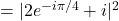 = |2e^{-i \pi/4} + i|^2