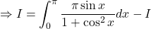 \Rightarrow I = \displaystyle \int_0^{\pi} \frac{\pi\sin x}{1 + \cos^2x}dx- I