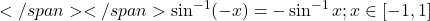 </span></span>\sin ^{-1}(-x)=-\sin ^{-1} x ; x \in[-1,1]