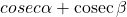 \opratorname{cosec} \alpha + \operatorname{cosec}\beta