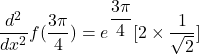 \dfrac{d^2}{dx^2}f(\dfrac{3\pi}{4}) = e^{\dfrac{3\pi}{4}}[2\times \dfrac{1}{\sqrt{2}}]