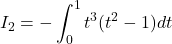I_2 =   - \displaystyle \int_0^{1} t^3 (t^2  - 1) dt