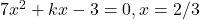 7x^2 + kx - 3 = 0, x = 2/3