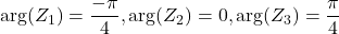 \arg(Z_1) = \dfrac{-\pi}{4},\arg(Z_2) = 0, \arg(Z_3)  = \dfrac{\pi}{4}