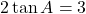 2\tan A = 3