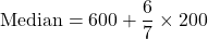 \text{Median} = 600 + \dfrac{6}{7}\times 200