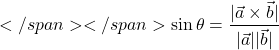 </span></span>\sin\theta =\dfrac{|\vec{a}\times \vec{b}|}{|\vec{a}||\vec{b}|}