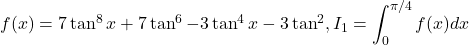 f(x) = 7\tan^8 x + 7\tan^6 - 3\tan^4 x - 3\tan^2, I_1 = \displaystyle\int_0^{\pi/4} f(x) dx