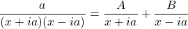 \dfrac{a}{(x+ia)(x - ia)} = \dfrac{A}{x + ia} + \dfrac{B}{x - ia}