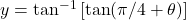 y = \tan^{-1}\left[\tan (\pi/4 + \theta)\right]