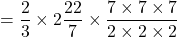 = \dfrac{2}{3}\times 2\dfrac{22}{7}\times \dfrac{7\times 7\times 7}{2\times 2\times 2}