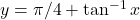 y = \pi/4 + \tan^{-1} x