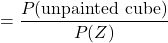 = \dfrac{P(\text{unpainted cube})}{P(Z)}