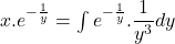 x . e^{-\frac{1}{y}} = \int e^{-\frac{1}{y}}. \dfrac{1}{y^3} dy