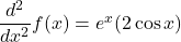 \dfrac{d^2}{dx^2}f(x) = e^x(2 \cos x)